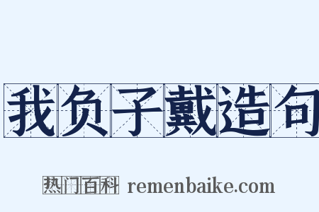 我负子戴造句是什么意思的图片